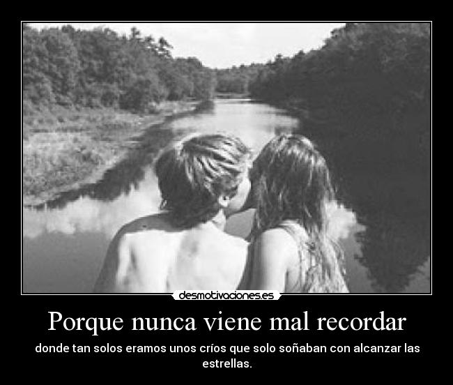 Porque nunca viene mal recordar - donde tan solos eramos unos críos que solo soñaban con alcanzar las estrellas.