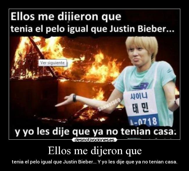 Ellos me dijeron que - tenia el pelo igual que Justin Bieber... Y yo les dije que ya no tenían casa.
