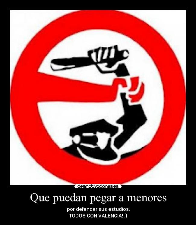 Que puedan pegar a menores - por defender sus estudios.
TODOS CON VALENCIA! :)