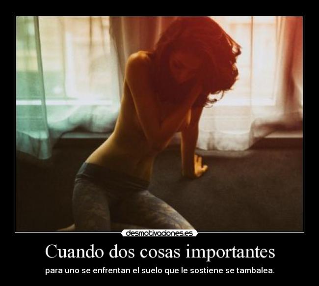 Cuando dos cosas importantes - para uno se enfrentan el suelo que le sostiene se tambalea.