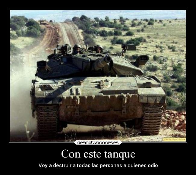 Con este tanque - Voy a destruir a todas las personas a quienes odio