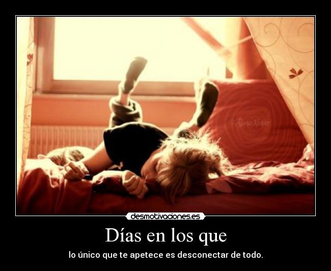 Días en los que - lo único que te apetece es desconectar de todo.