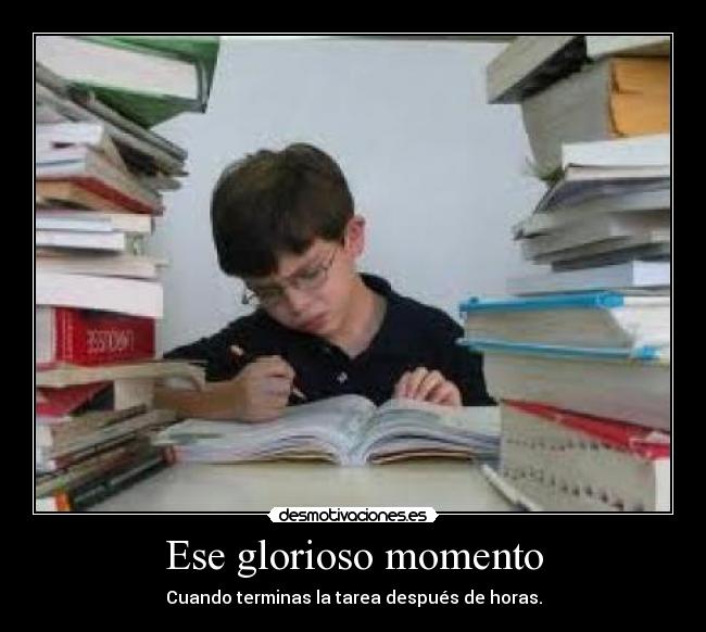 Ese glorioso momento - Cuando terminas la tarea después de horas.