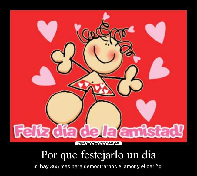 Por que festejarlo un día - si hay 365 mas para demostrarnos el amor y el cariño ♥