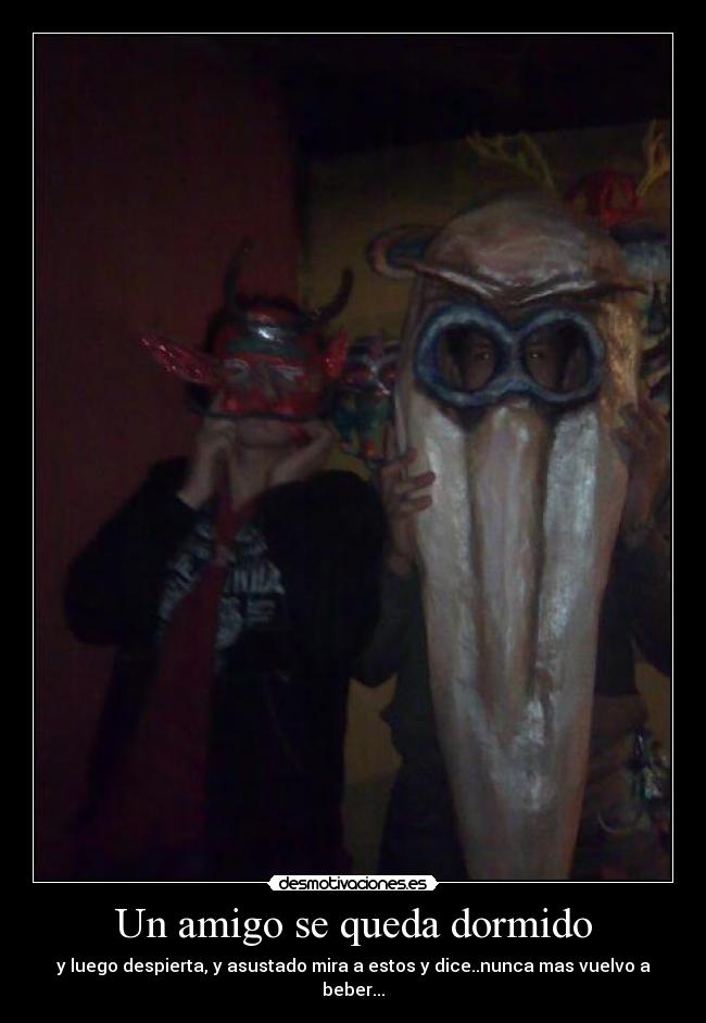 Un amigo se queda dormido - y luego despierta, y asustado mira a estos y dice..nunca mas vuelvo a beber...