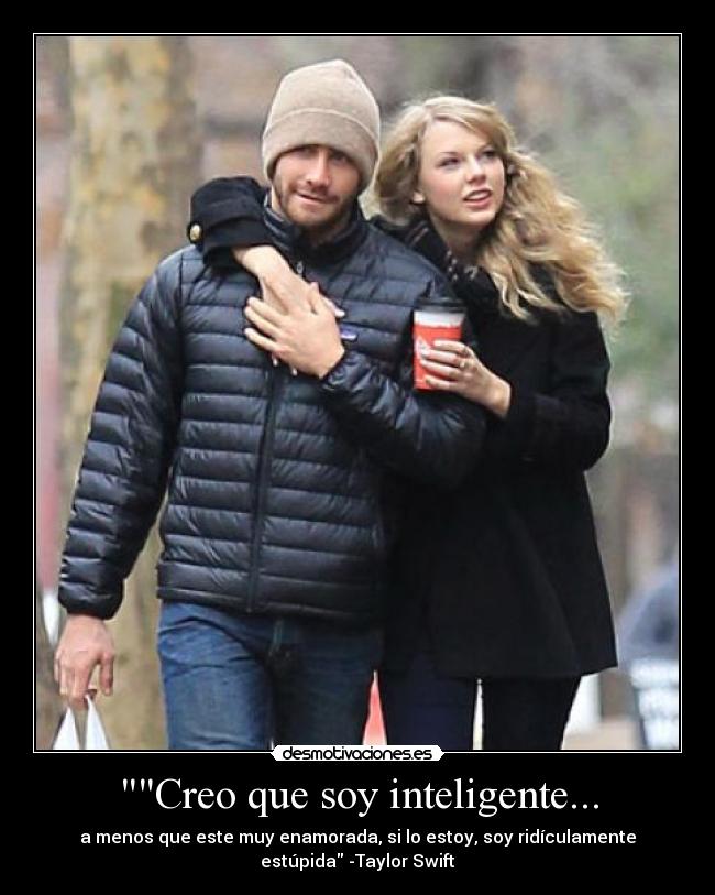 Creo que soy inteligente... - a menos que este muy enamorada, si lo estoy, soy ridículamente
estúpida -Taylor Swift