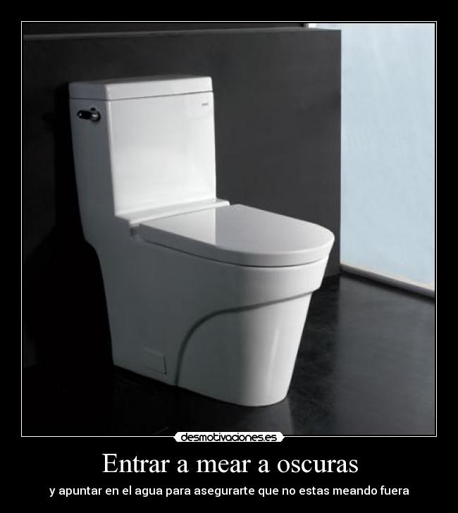 Entrar a mear a oscuras - y apuntar en el agua para asegurarte que no estas meando fuera