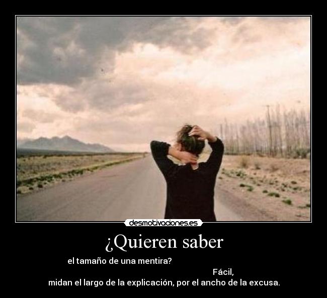 ¿Quieren saber - el tamaño de una mentira?
Fácil,
midan el largo de la explicación, por el ancho de la excusa.