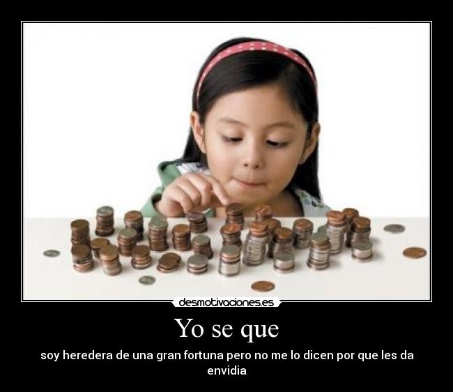 Yo se que - soy heredera de una gran fortuna pero no me lo dicen por que les da envidia
