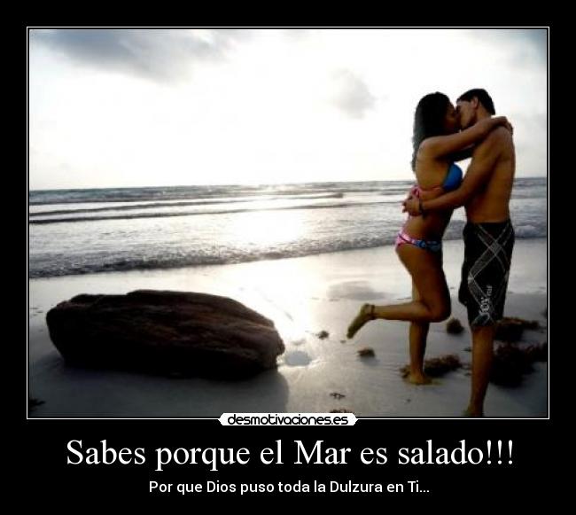 Sabes porque el Mar es salado!!! - Por que Dios puso toda la Dulzura en Ti...