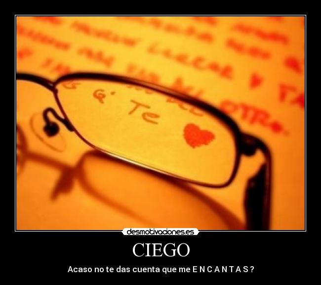 CIEGO - Acaso no te das cuenta que me E N C A N T A S ?