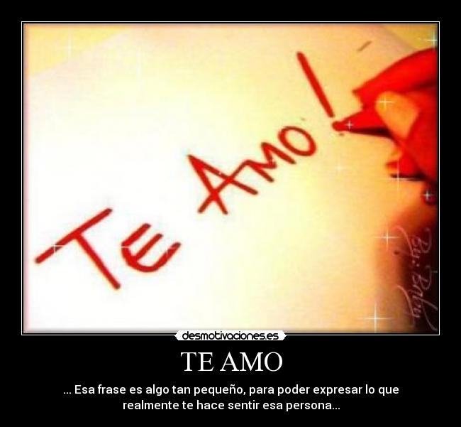 TE AMO - ... Esa frase es algo tan pequeño, para poder expresar lo que
realmente te hace sentir esa persona...