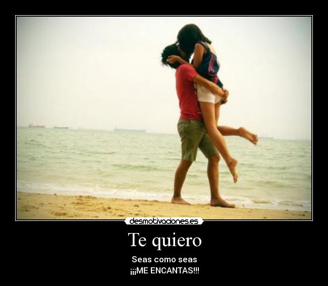 Te quiero - Seas como seas
¡¡¡ME ENCANTAS!!!