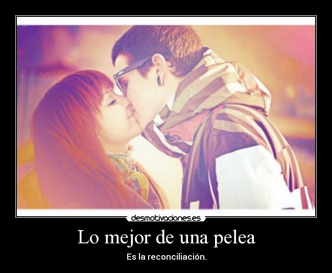 Lo mejor de una pelea - Es la reconciliación.