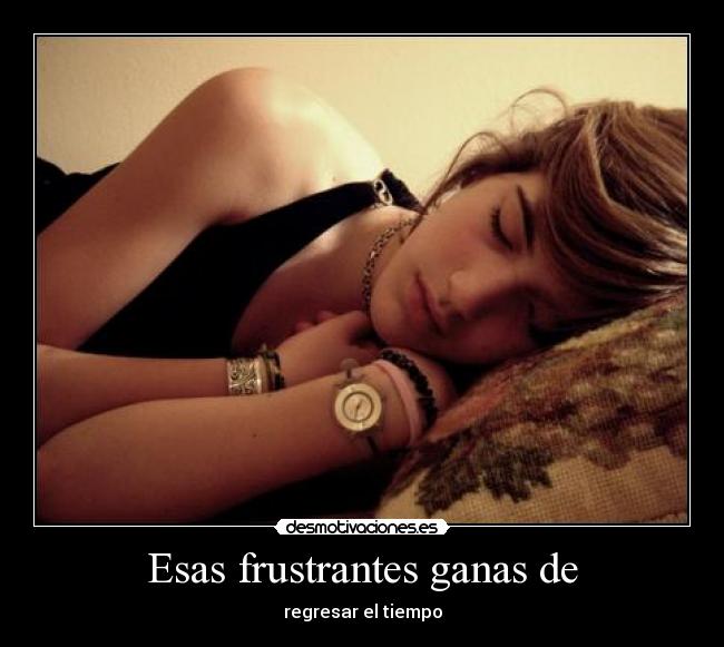 Esas frustrantes ganas de - regresar el tiempo