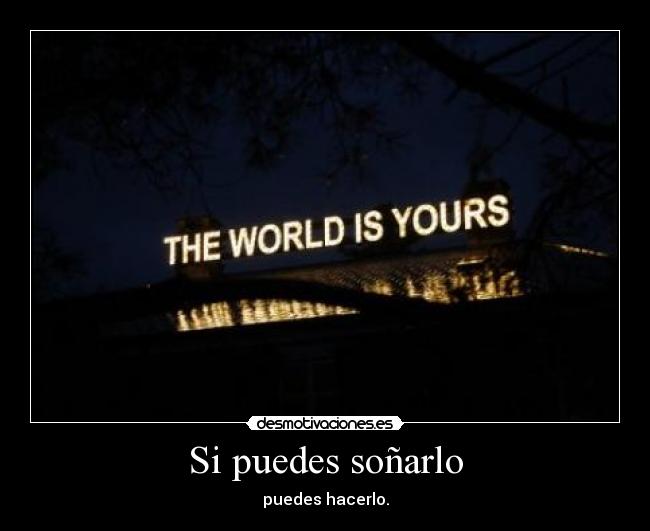 Si puedes soñarlo - puedes hacerlo.