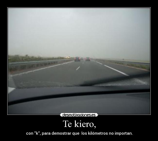 Te kiero, - con k, para demostrar que los kilómetros no importan.