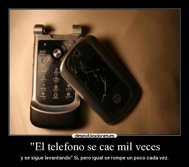El telefono se cae mil veces - y se sigue levantando Si, pero igual se rompe un poco cada vez.
