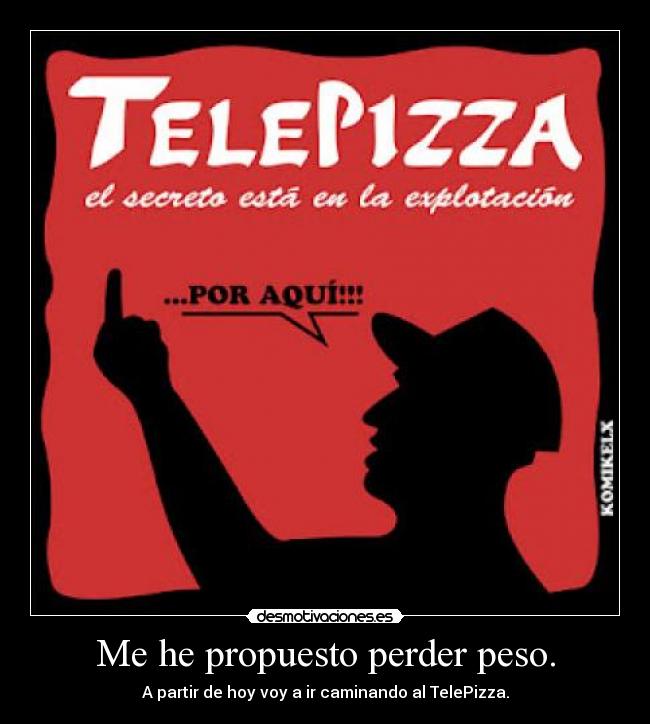 Me he propuesto perder peso. - A partir de hoy voy a ir caminando al TelePizza.
