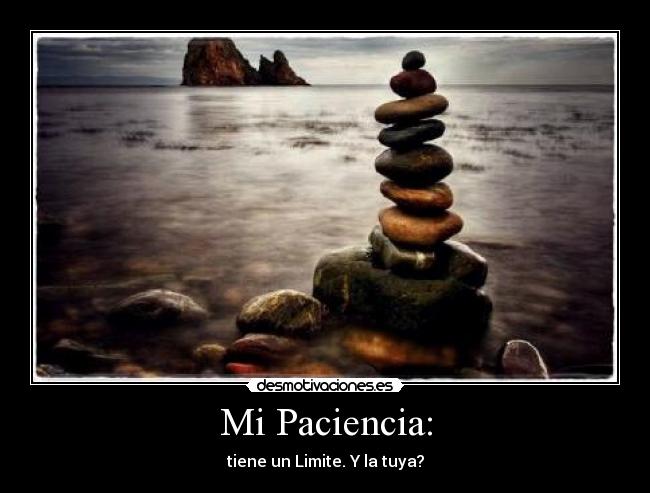 Mi Paciencia: - tiene un Limite. Y la tuya?