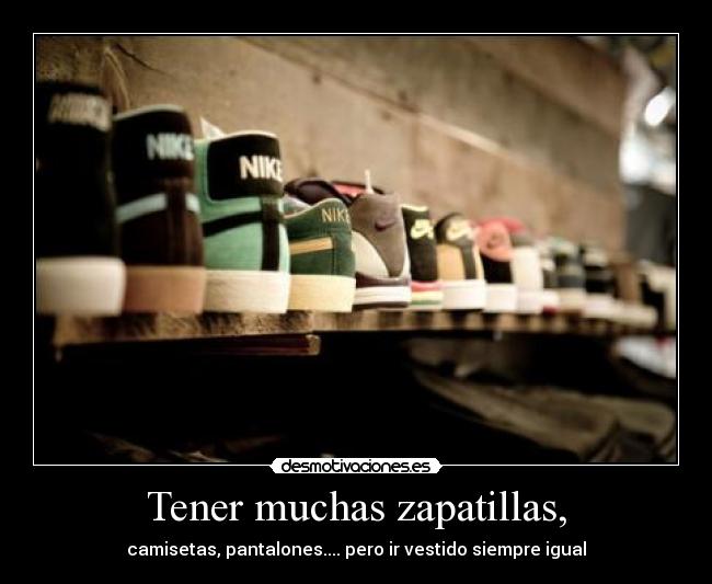 Tener muchas zapatillas, - camisetas, pantalones.... pero ir vestido siempre igual