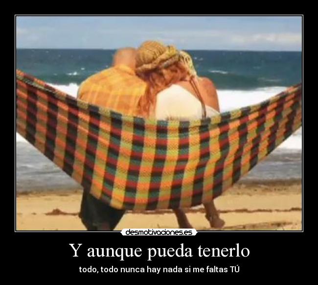 Y aunque pueda tenerlo - todo, todo nunca hay nada si me faltas TÚ