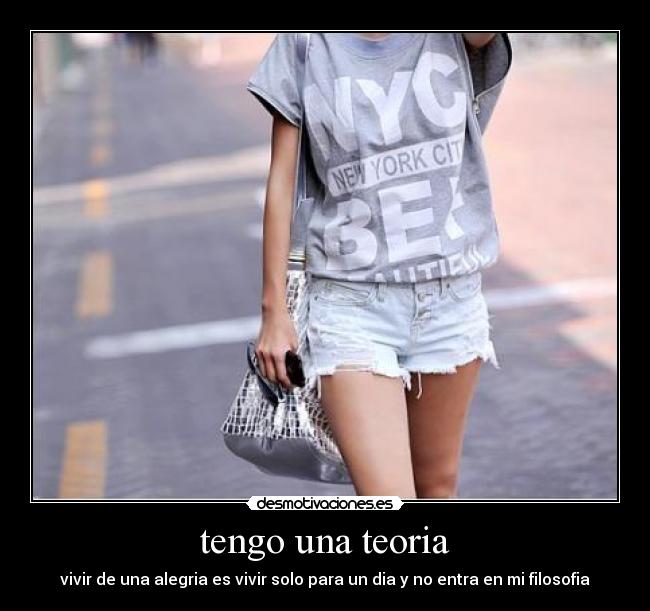 tengo una teoria - vivir de una alegria es vivir solo para un dia y no entra en mi filosofia