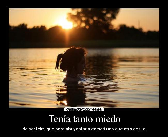 Tenía tanto miedo - de ser feliz, que para ahuyentarla cometí uno que otro desliz.