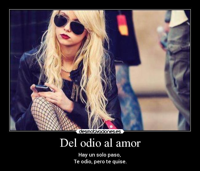 Del odio al amor - Hay un solo paso, 
Te odio, pero te quise.