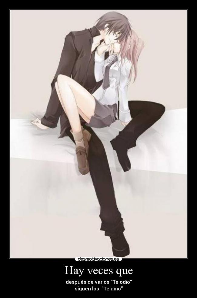 Hay veces que - después de varios Te odio
siguen los Te amo