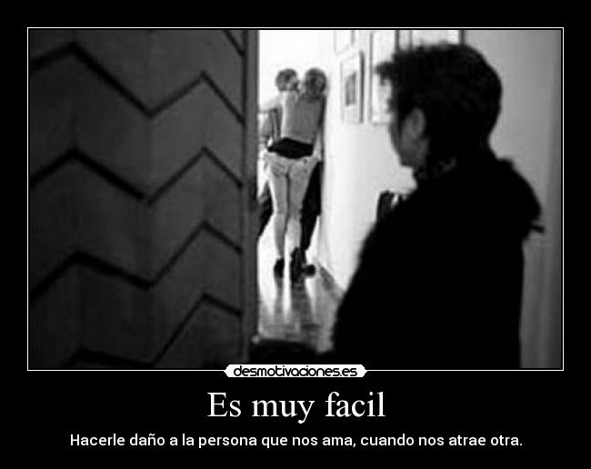 Es muy facil - Hacerle daño a la persona que nos ama, cuando nos atrae otra.