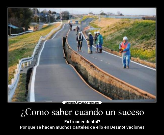 ¿Como saber cuando un suceso - Es trascendental?
Por que se hacen muchos carteles de ello en Desmotivaciones