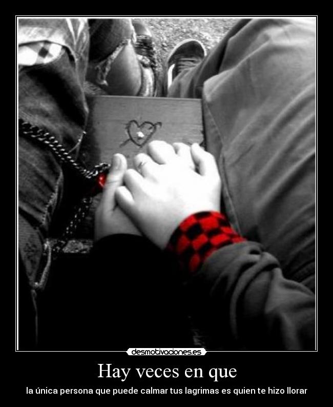 Hay veces en que - la única persona que puede calmar tus lagrimas es quien te hizo llorar