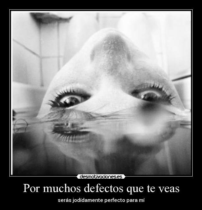 Por muchos defectos que te veas -