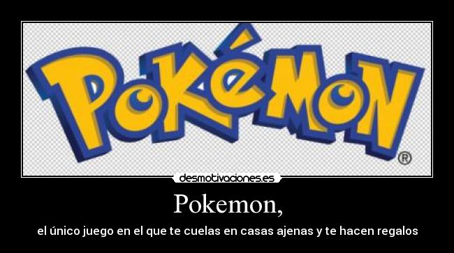 Pokemon, - el único juego en el que te cuelas en casas ajenas y te hacen regalos