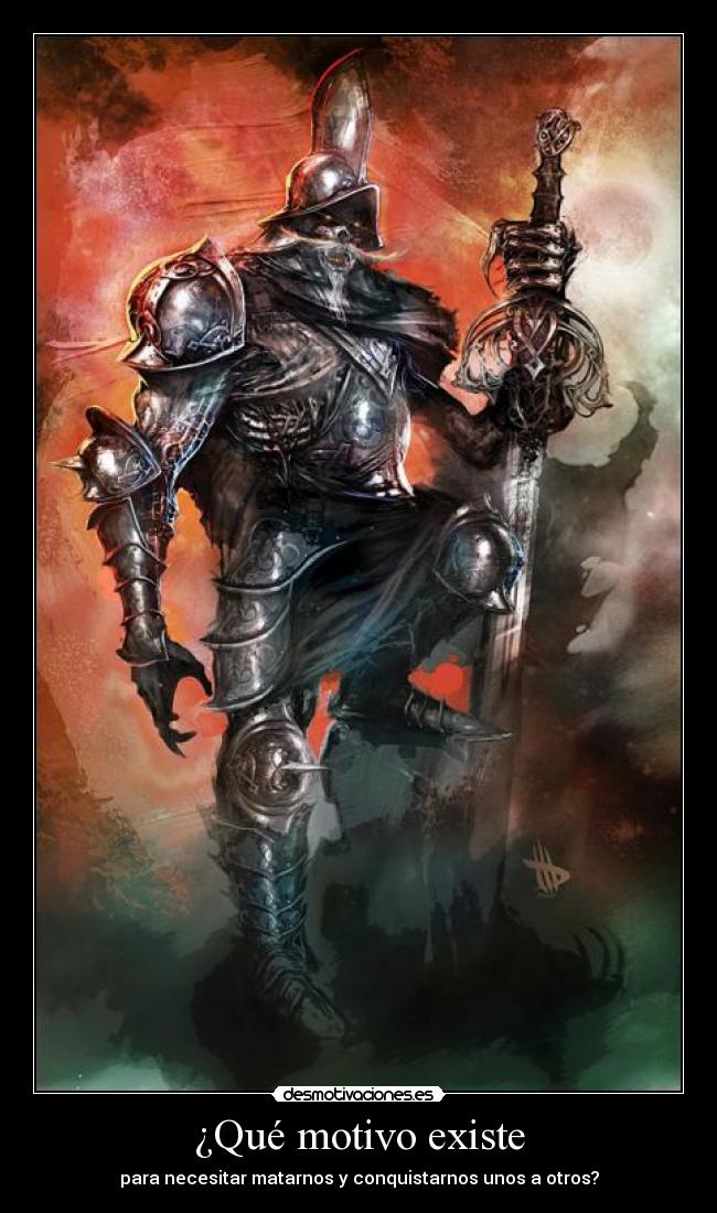 ¿Qué motivo existe - para necesitar matarnos y conquistarnos unos a otros?