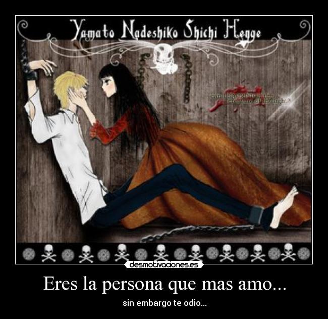 Eres la persona que mas amo... - sin embargo te odio...