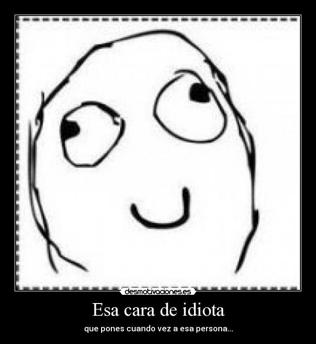 Esa cara de idiota -