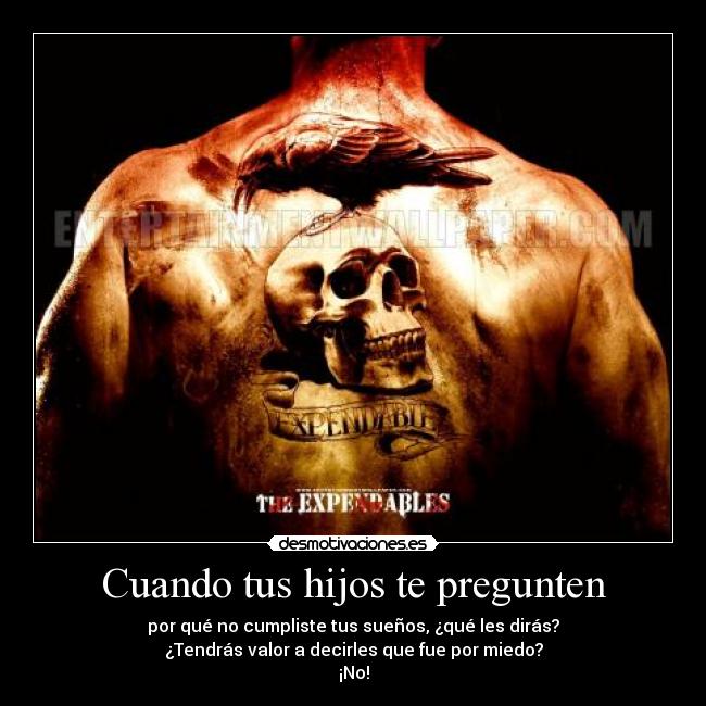 Cuando tus hijos te pregunten - por qué no cumpliste tus sueños, ¿qué les dirás?
¿Tendrás valor a decirles que fue por miedo?
¡No!