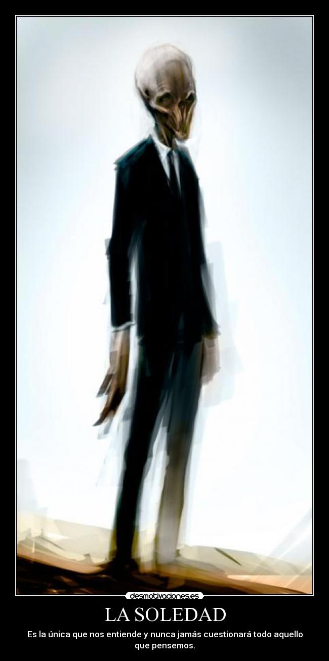 LA SOLEDAD - Es la única que nos entiende y nunca jamás cuestionará todo aquello que pensemos.