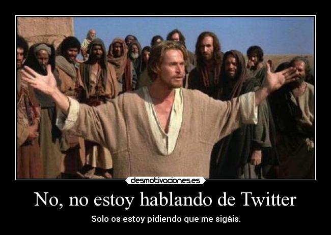 No, no estoy hablando de Twitter - Solo os estoy pidiendo que me sigáis.