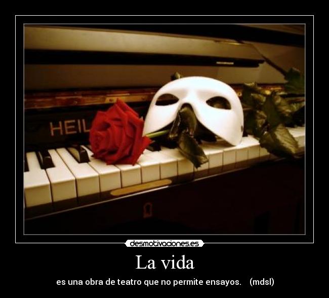 La vida - es una obra de teatro que no permite ensayos. (mdsl)