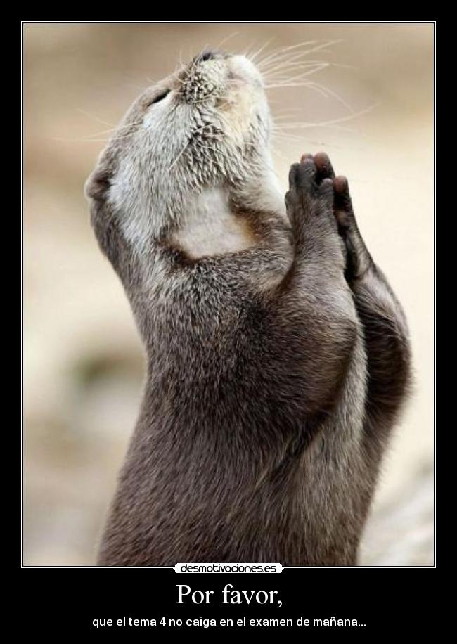 Por favor, - que el tema 4 no caiga en el examen de mañana...