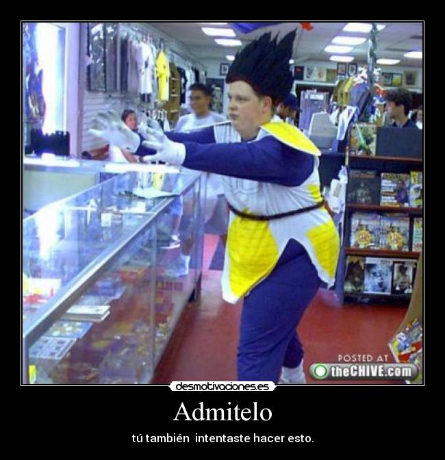 Admitelo - tú también intentaste hacer esto.