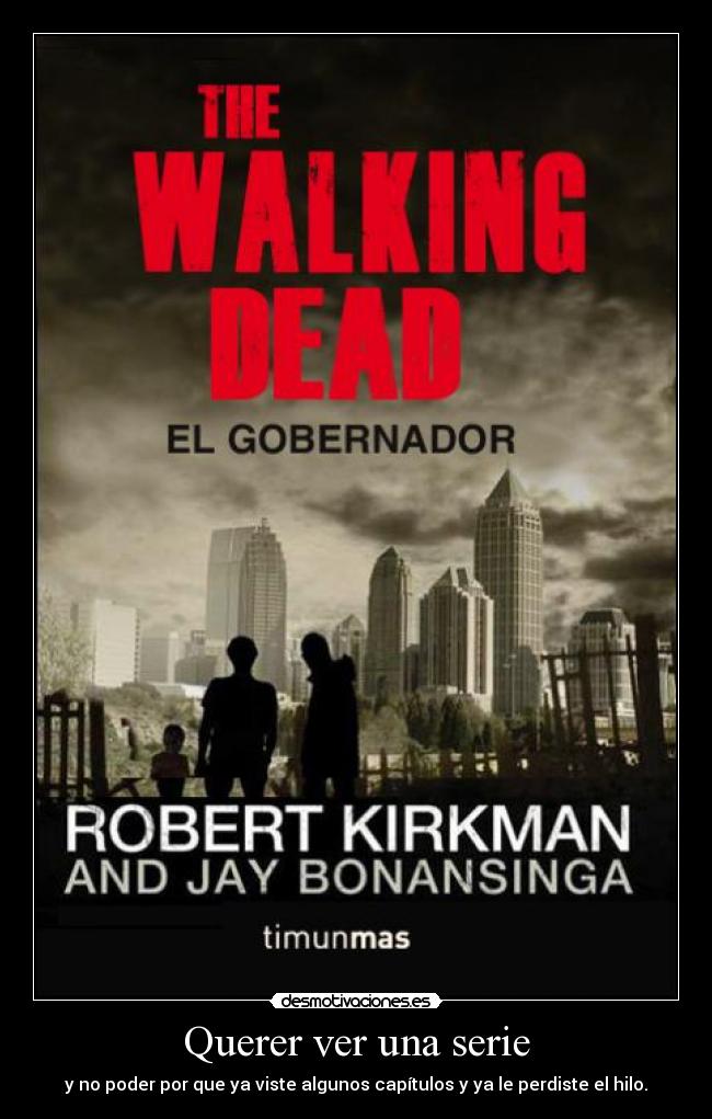 Querer ver una serie - y no poder por que ya viste algunos capítulos y ya le perdiste el hilo.