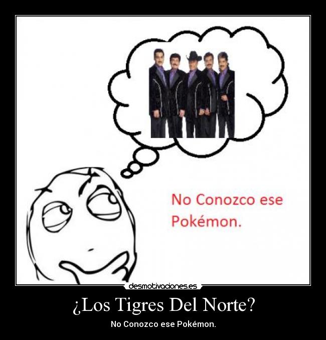 ¿Los Tigres Del Norte? - No Conozco ese Pokémon.