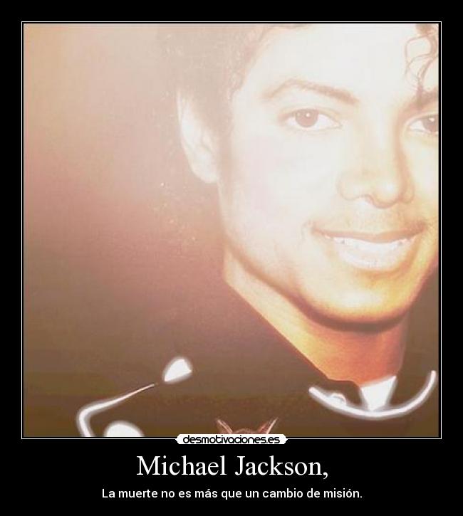 Michael Jackson, - La muerte no es más que un cambio de misión.