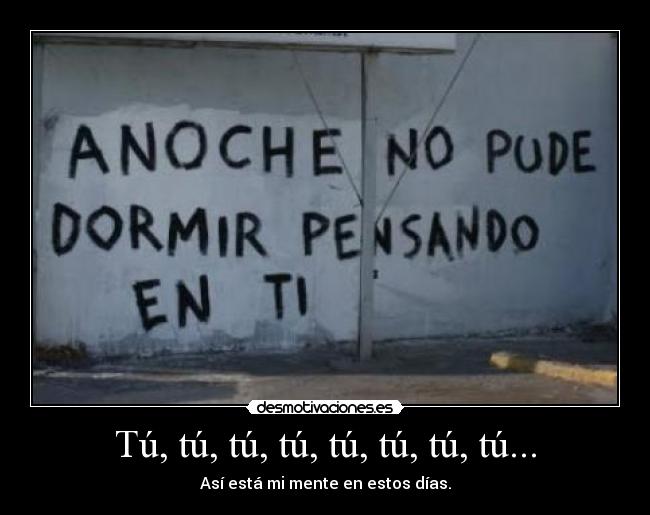 Tú, tú, tú, tú, tú, tú, tú, tú... - Así está mi mente en estos días.