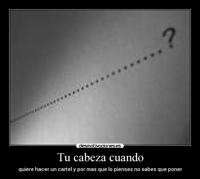 Tu cabeza cuando - quiere hacer un cartel y por mas que lo pienses no sabes que poner