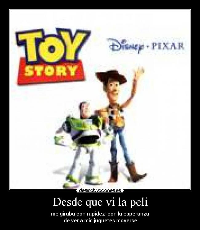 Desde que vi la peli - me giraba con rapidez  con la esperanza
de ver a mis juguetes moverse